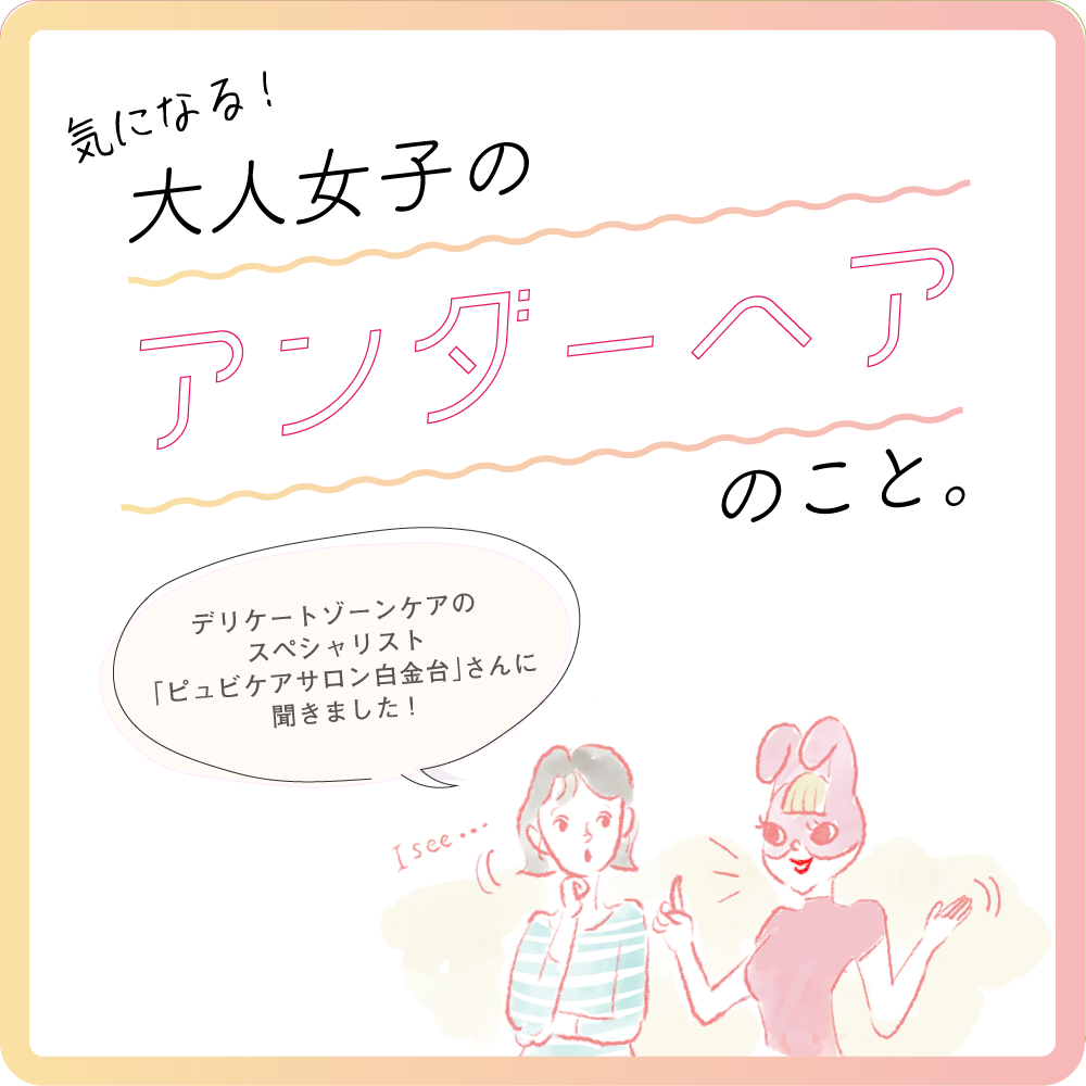 気になる！大人女子のアンダーヘアのこと。