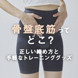 骨盤底筋ってどこ？正しい締め方と、手軽なトレーニンググッズ