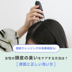 女性の頭皮の臭いをケアする方法は？原因と正しい洗い方｜頭皮クレンジングの効果検証も！